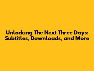 Unlocking 'The Next Three Days': Subtitles, Downloads, and More