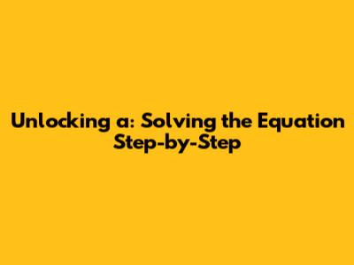 Unlocking 'a': Solving the Equation Step-by-Step