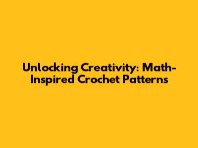 Unlocking Creativity: Math-Inspired Crochet Patterns