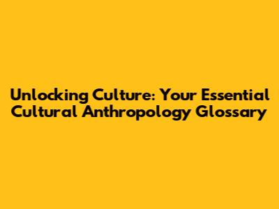 Unlocking Culture: Your Essential Cultural Anthropology Glossary