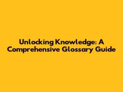 Unlocking Knowledge: A Comprehensive Glossary Guide