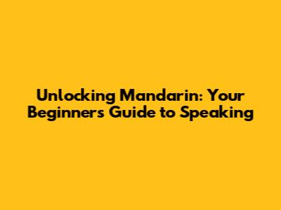 Unlocking Mandarin: Your Beginner's Guide to Speaking
