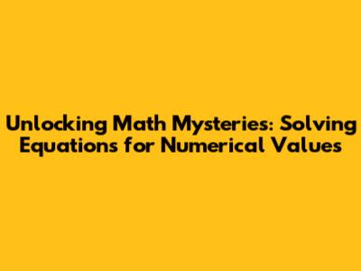 Unlocking Math Mysteries: Solving Equations for Numerical Values