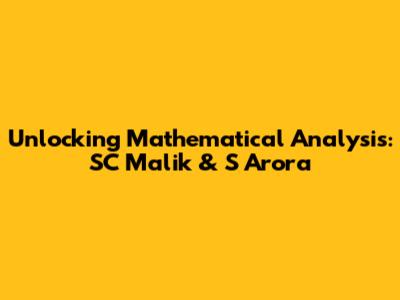 Unlocking Mathematical Analysis: SC Malik & S Arora