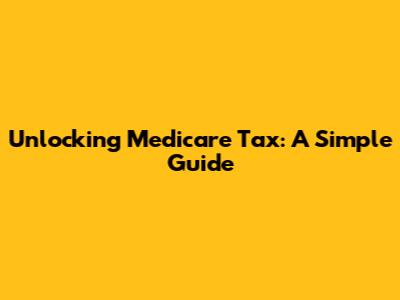 Unlocking Medicare Tax: A Simple Guide