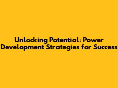 Unlocking Potential: Power Development Strategies for Success