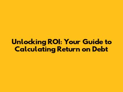 Unlocking ROI: Your Guide to Calculating Return on Debt