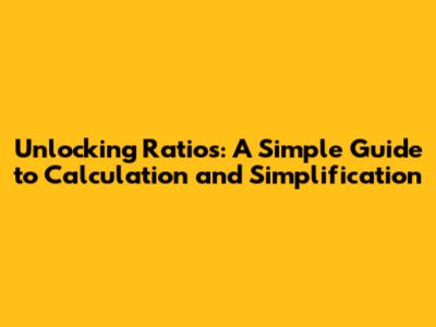 Unlocking Ratios: A Simple Guide to Calculation and Simplification
