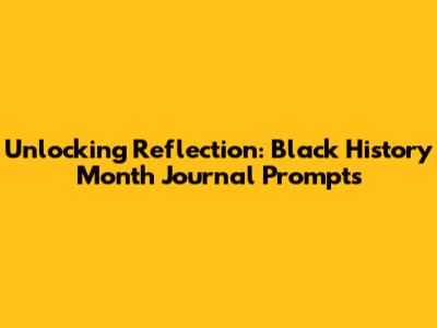 Unlocking Reflection: Black History Month Journal Prompts