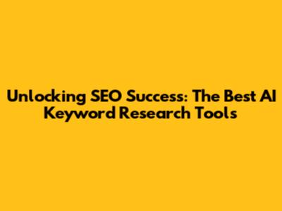 Unlocking SEO Success: The Best AI Keyword Research Tools