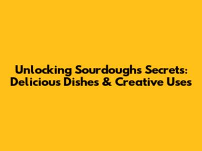 Unlocking Sourdough's Secrets: Delicious Dishes & Creative Uses