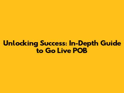 Unlocking Success: In-Depth Guide to Go Live POB