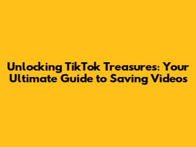Unlocking TikTok Treasures: Your Ultimate Guide to Saving Videos