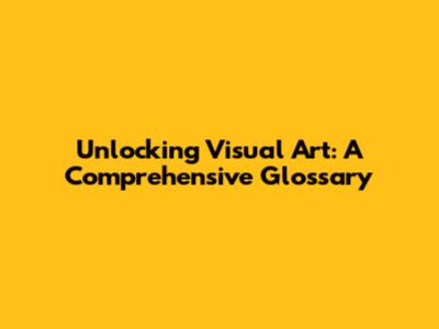 Unlocking Visual Art: A Comprehensive Glossary