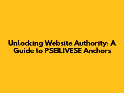 Unlocking Website Authority: A Guide to PSEILIVESE Anchors