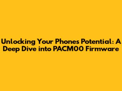 Unlocking Your Phone's Potential: A Deep Dive into PACM00 Firmware