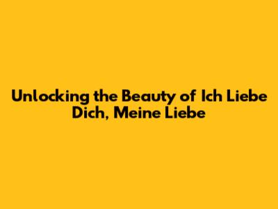 Unlocking the Beauty of 'Ich Liebe Dich, Meine Liebe'