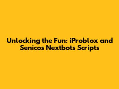 Unlocking the Fun: iProblox and Senico's Nextbots Scripts