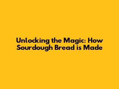 Unlocking the Magic: How Sourdough Bread is Made