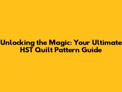 Unlocking the Magic: Your Ultimate HST Quilt Pattern Guide