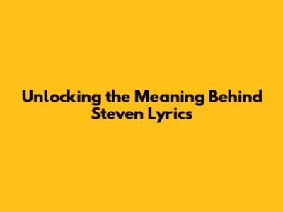 Unlocking the Meaning Behind Steven Lyrics