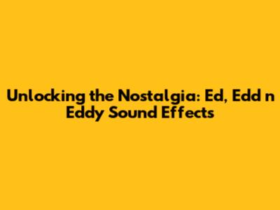 Unlocking the Nostalgia: Ed, Edd n Eddy Sound Effects
