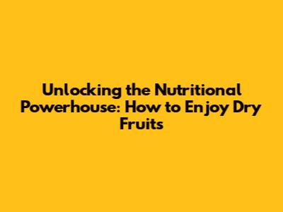 Unlocking the Nutritional Powerhouse: How to Enjoy Dry Fruits