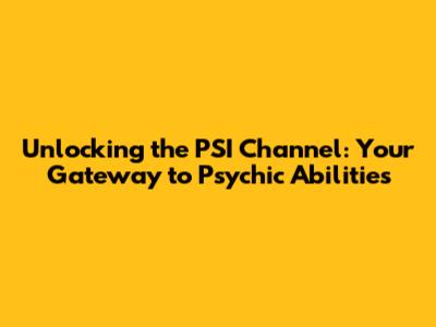 Unlocking the PSI Channel: Your Gateway to Psychic Abilities