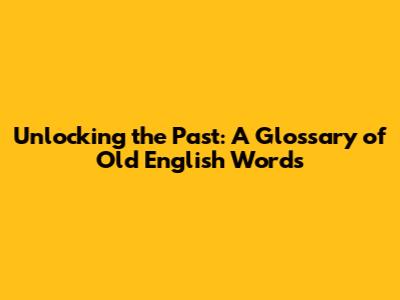 Unlocking the Past: A Glossary of Old English Words