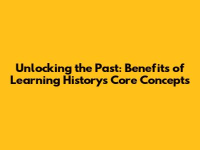 Unlocking the Past: Benefits of Learning History's Core Concepts