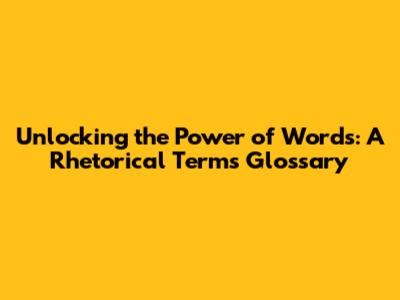 Unlocking the Power of Words: A Rhetorical Terms Glossary