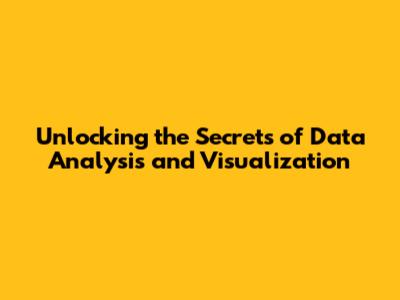 Unlocking the Secrets of Data Analysis and Visualization