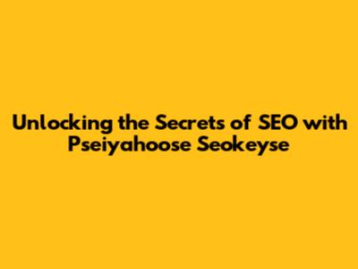 Unlocking the Secrets of SEO with Pseiyahoose Seokeyse