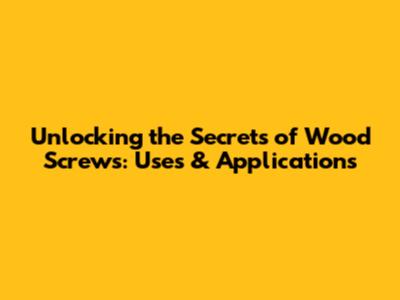 Unlocking the Secrets of Wood Screws: Uses & Applications