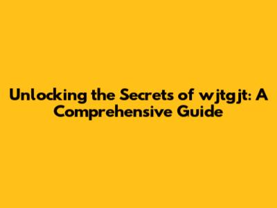 Unlocking the Secrets of wjtgjt: A Comprehensive Guide