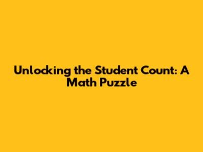 Unlocking the Student Count: A Math Puzzle