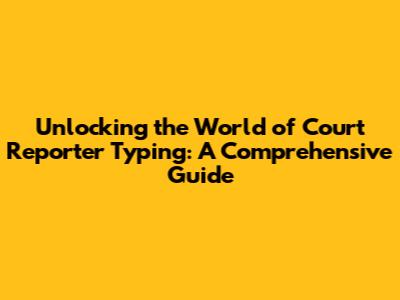 Unlocking the World of Court Reporter Typing: A Comprehensive Guide