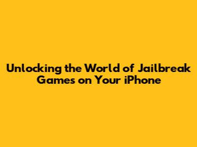 Unlocking the World of Jailbreak Games on Your iPhone