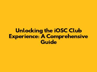 Unlocking the iOSC Club Experience: A Comprehensive Guide