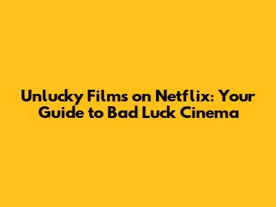 Unlucky Films on Netflix: Your Guide to Bad Luck Cinema