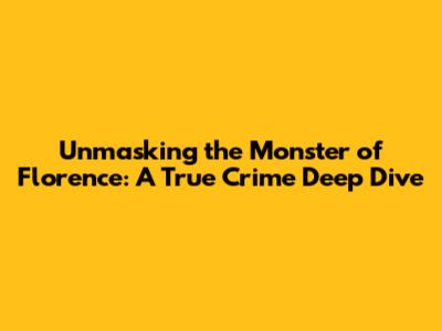 Unmasking the Monster of Florence: A True Crime Deep Dive