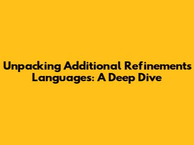 Unpacking 'Additional Refinements Languages': A Deep Dive
