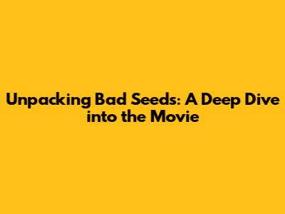 Unpacking 'Bad Seeds': A Deep Dive into the Movie