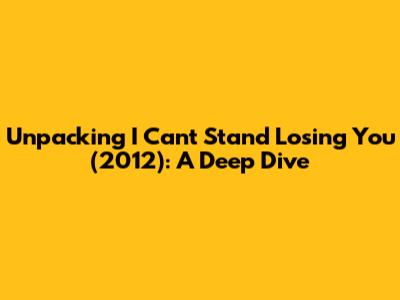 Unpacking 'I Can't Stand Losing You' (2012): A Deep Dive