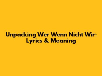 Unpacking 'Wer Wenn Nicht Wir': Lyrics & Meaning
