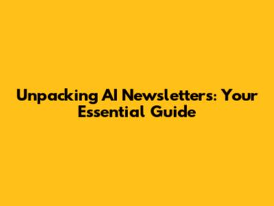Unpacking AI Newsletters: Your Essential Guide