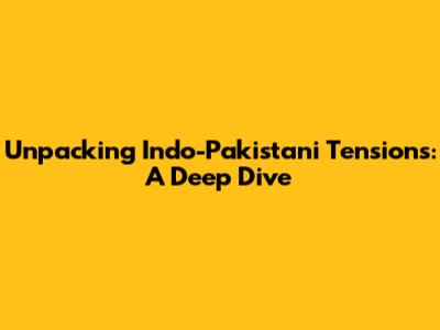 Unpacking Indo-Pakistani Tensions: A Deep Dive