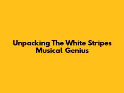 Unpacking The White Stripes' Musical Genius