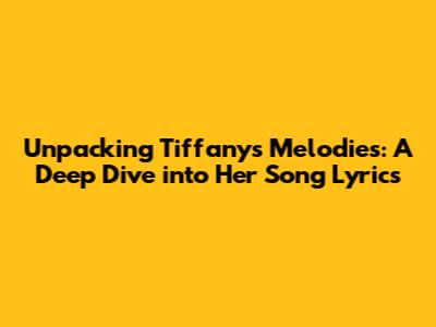 Unpacking Tiffany's Melodies: A Deep Dive into Her Song Lyrics