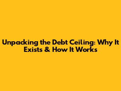 Unpacking the Debt Ceiling: Why It Exists & How It Works